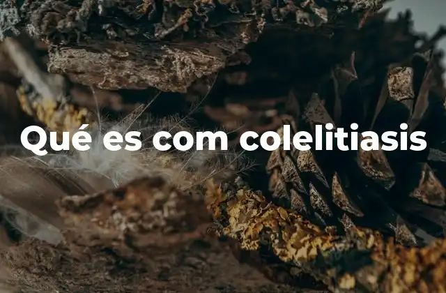 Qué es Com Colelitiasis