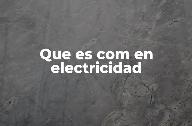 Que es Com en Electricidad