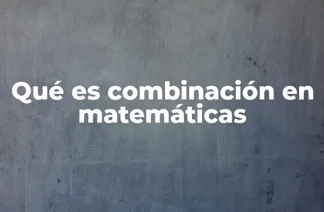 Qué es Combinación en Matemáticas