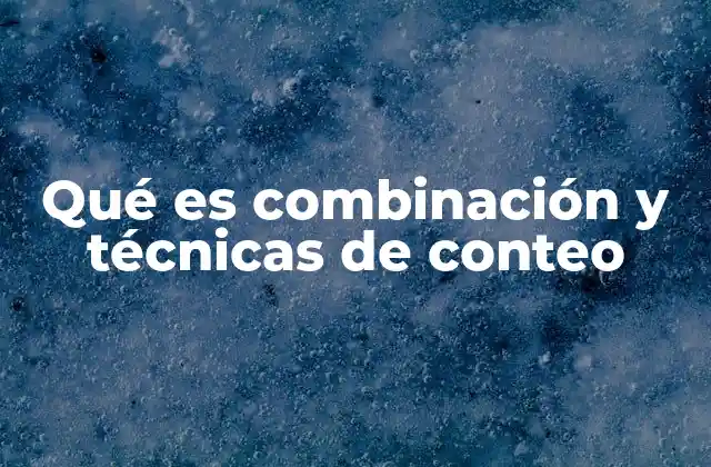 Qué es Combinación y Técnicas de Conteo