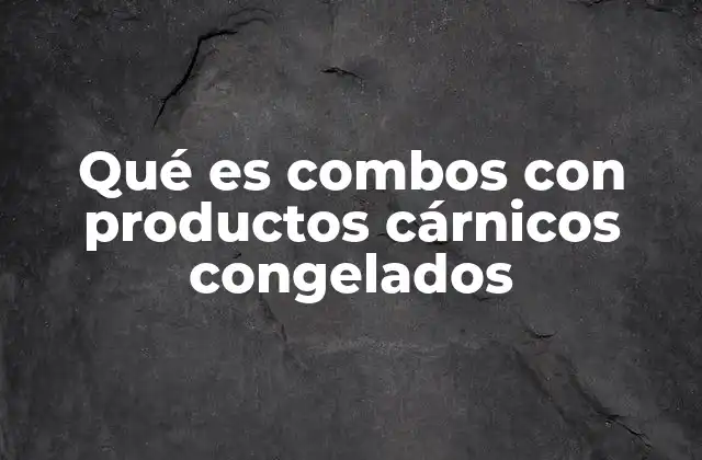 Qué es Combos con Productos Cárnicos Congelados