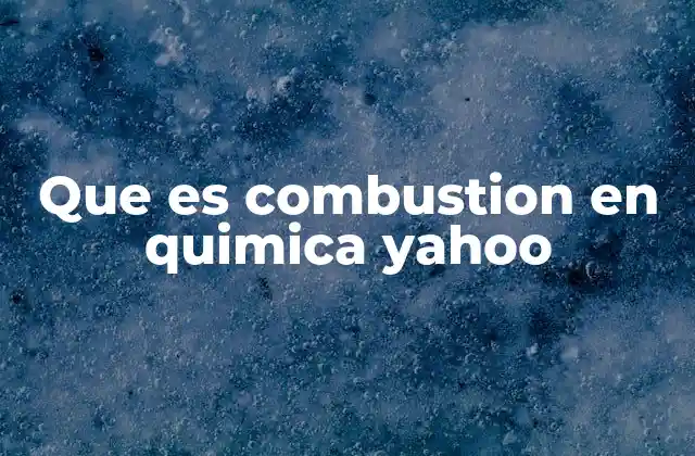 Que es Combustion en Quimica Yahoo