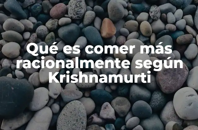Qué es Comer Más Racionalmente según Krishnamurti
