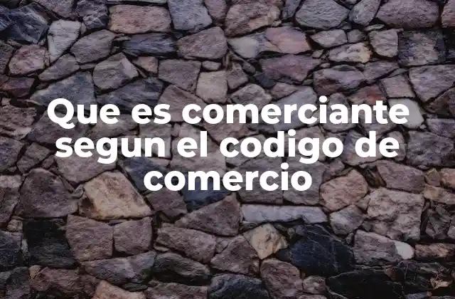 Que es Comerciante Segun el Codigo de Comercio