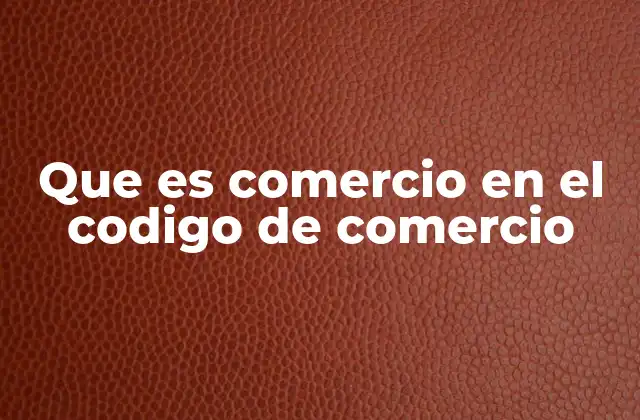 Que es Comercio en el Codigo de Comercio