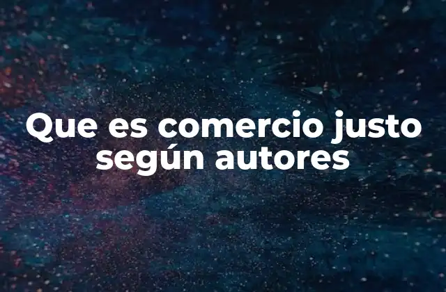 Que es Comercio Justo según Autores 2 El comercio justo como respuesta a desigualdades globales