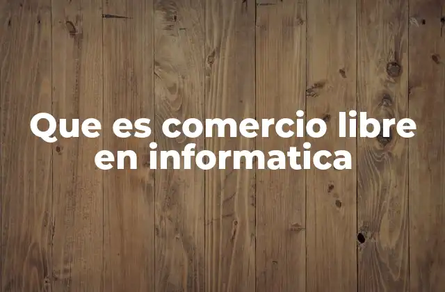 Que es Comercio Libre en Informatica