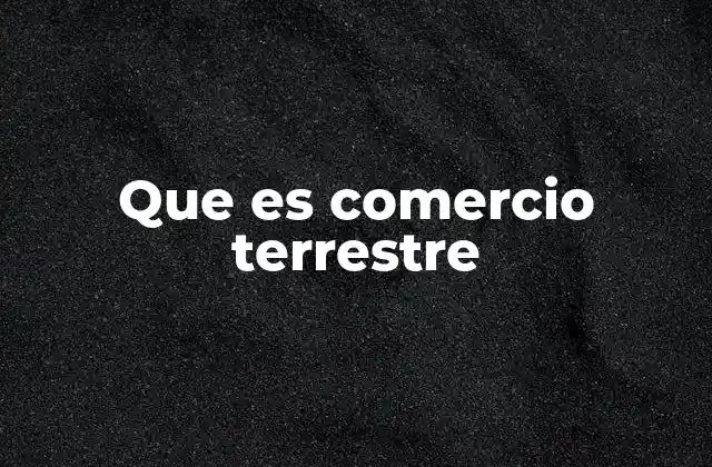 El rol del comercio terrestre en la economía global