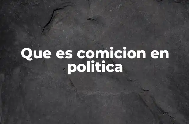 Que es Comicion en Politica