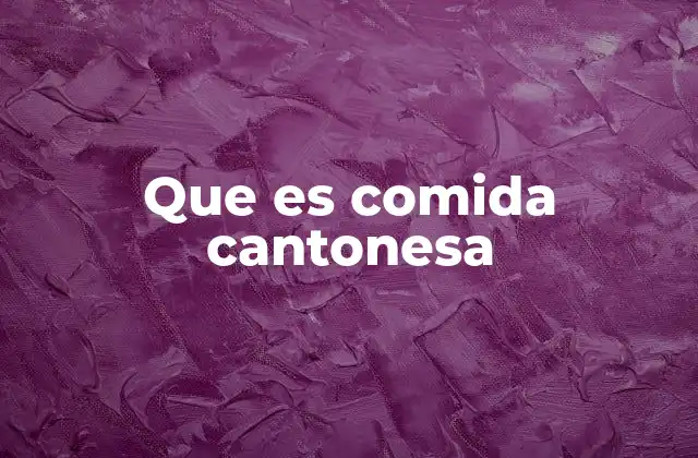 Orígenes y evolución de la cocina cantonesa