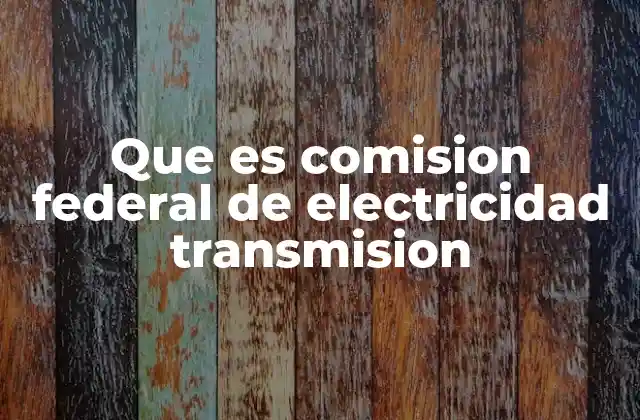 Que es Comision Federal de Electricidad Transmision 2 El papel de la CFE en el suministro energético nacional