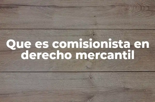 Que es Comisionista en Derecho Mercantil
