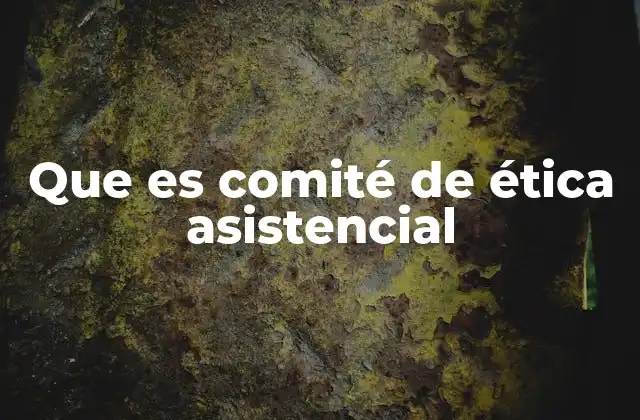 Que es Comité de Ética Asistencial