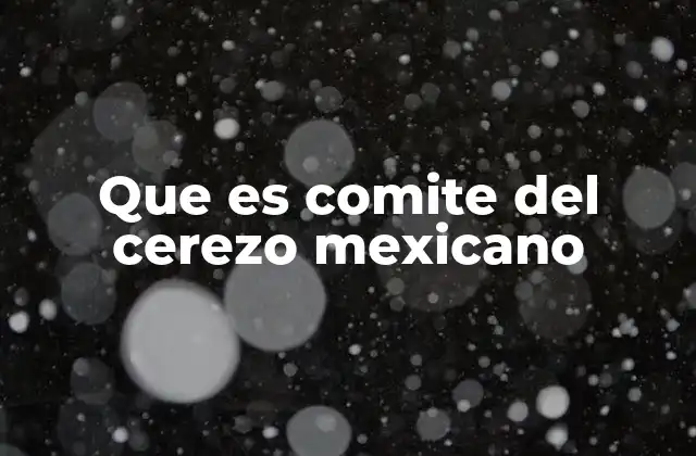 Que es Comite Del Cerezo Mexicano