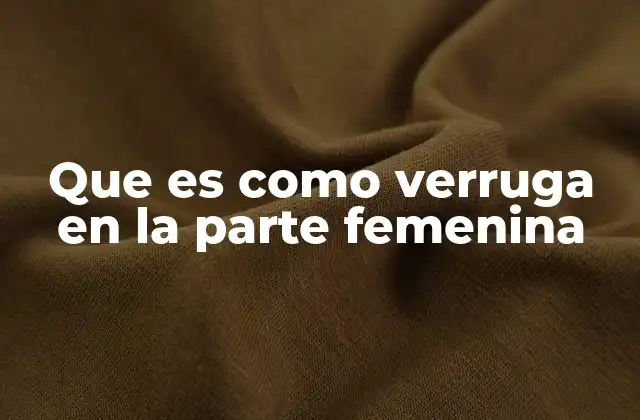 Que es como Verruga en la Parte Femenina