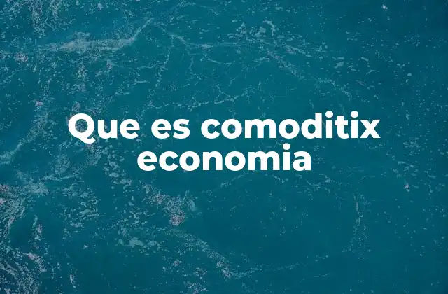 Que es Comoditix Economia