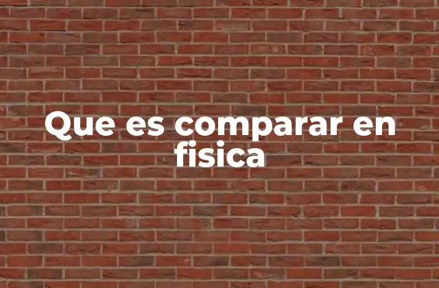 Que es Comparar en Fisica 2 Cómo se aplica el concepto de comparación en la física