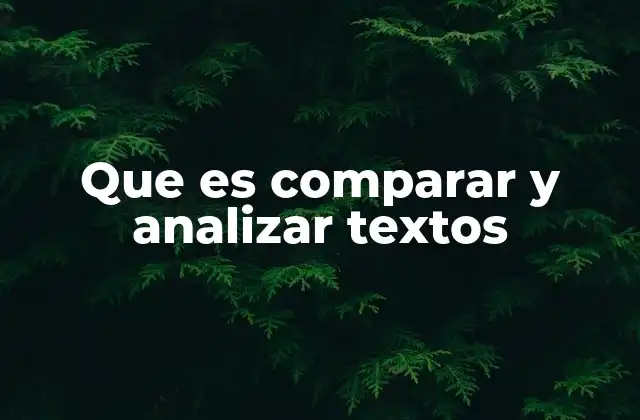 Que es Comparar y Analizar Textos 2 La importancia de la comparación textual en la formación educativa