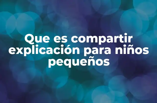 Que es Compartir Explicación para Niños Pequeños