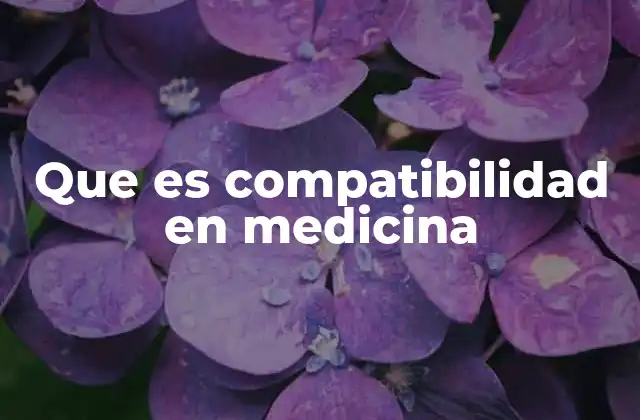 Que es Compatibilidad en Medicina