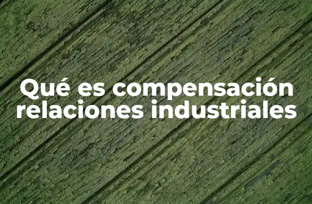 Qué es Compensación Relaciones Industriales