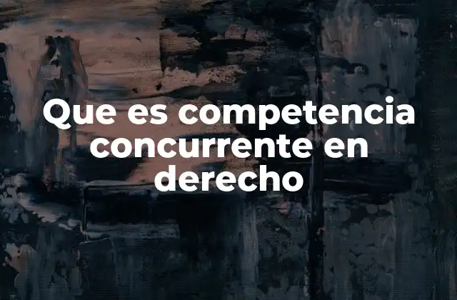 Que es Competencia Concurrente en Derecho