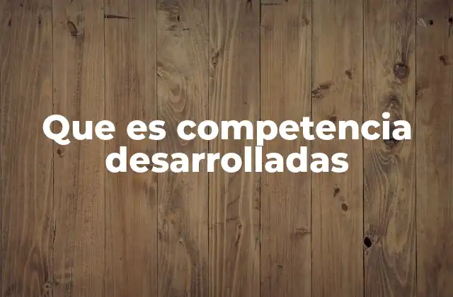 Que es Competencia Desarrolladas