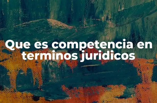 Que es Competencia en Terminos Juridicos