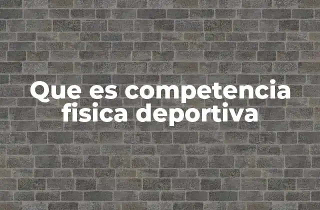 Que es Competencia Fisica Deportiva