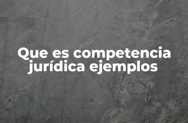 Que es Competencia Jurídica Ejemplos 2 Cómo se determina la competencia jurídica