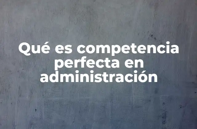 Qué es Competencia Perfecta en Administración