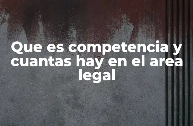 Que es Competencia y Cuantas Hay en el Area Legal
