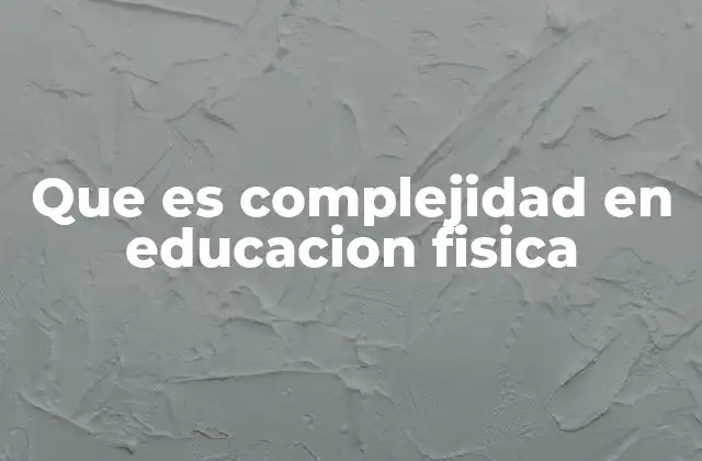 Que es Complejidad en Educacion Fisica