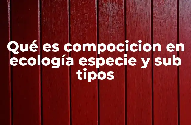 Qué es Compocicion en Ecología Especie y Sub Tipos 2 La importancia de analizar la estructura biológica