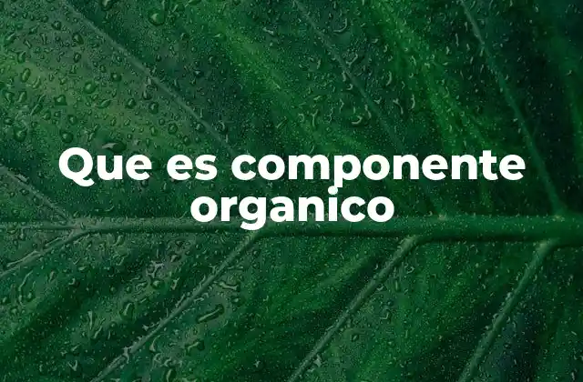 Que es Componente Organico