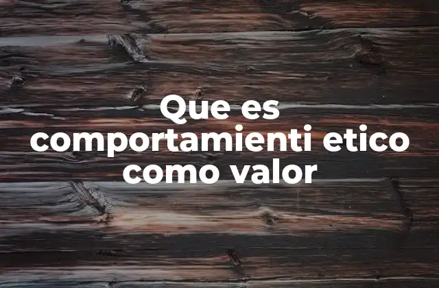 Que es Comportamienti Etico como Valor