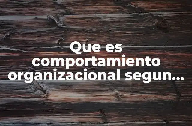 Que es Comportamiento Organizacional Segun Autores