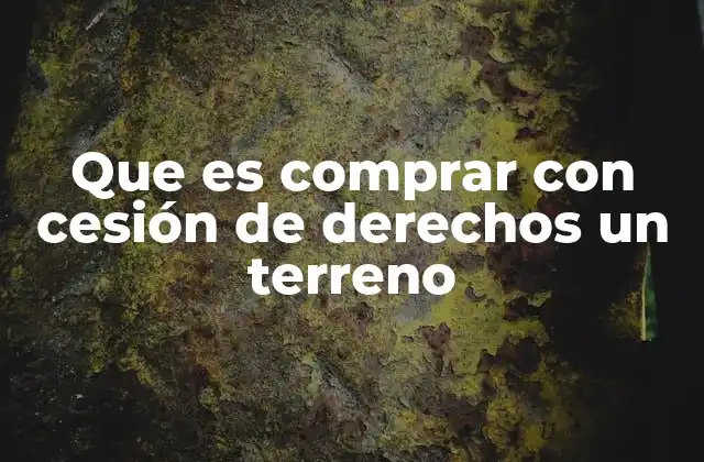 Que es Comprar con Cesión de Derechos un Terreno