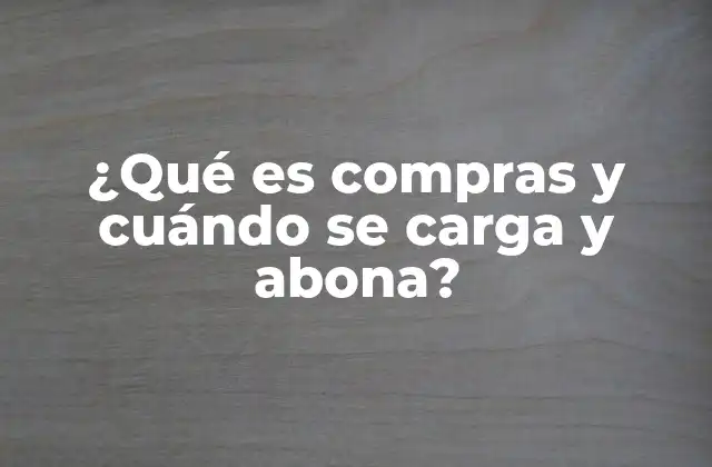 ¿qué es Compras y Cuándo Se Carga y Abona?