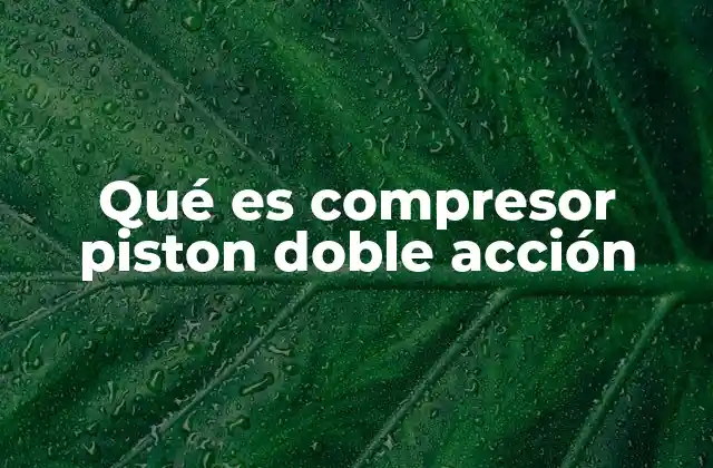 Qué es Compresor Piston Doble Acción