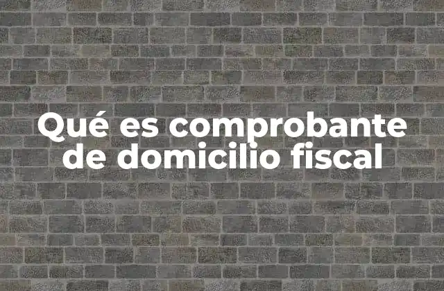 Qué es Comprobante de Domicilio Fiscal