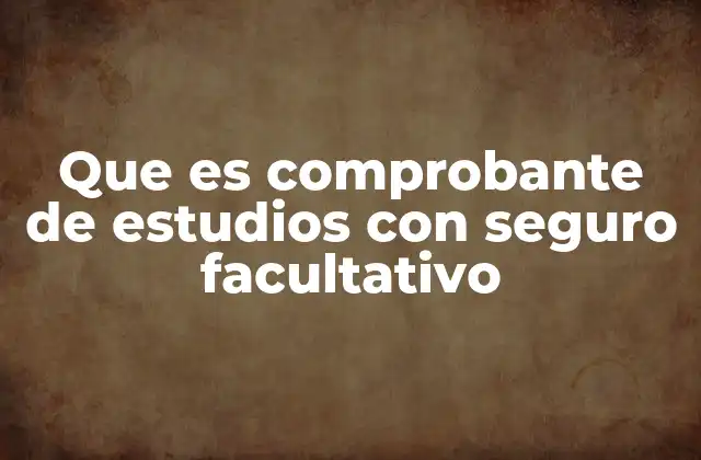 Que es Comprobante de Estudios con Seguro Facultativo