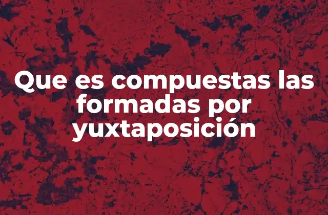 Que es Compuestas las Formadas por Yuxtaposición