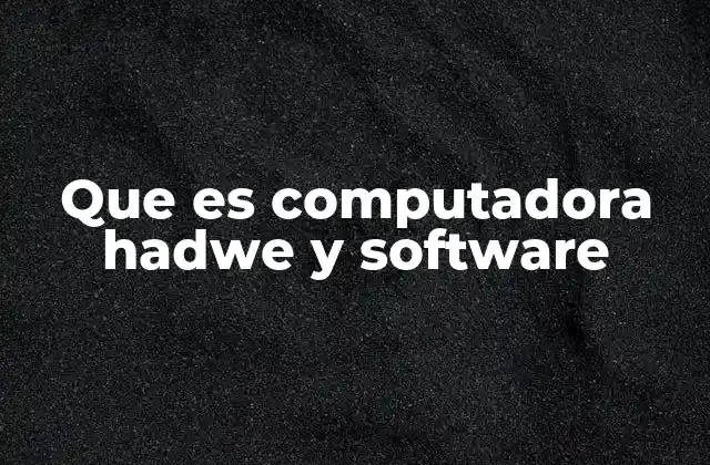 Que es Computadora Hadwe y Software