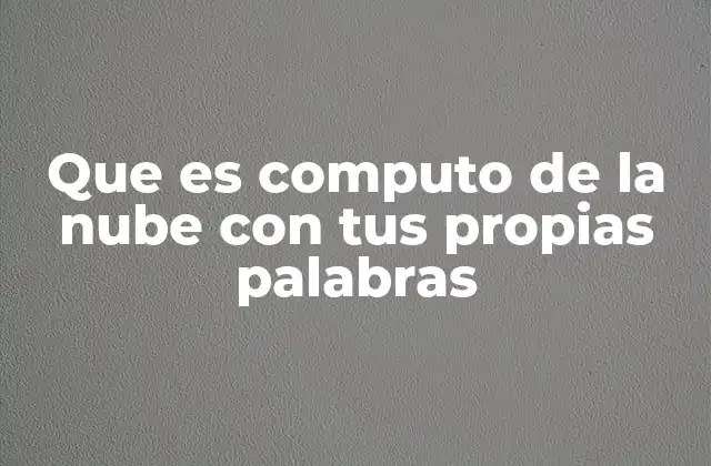 Que es Computo de la Nube con Tus Propias Palabras
