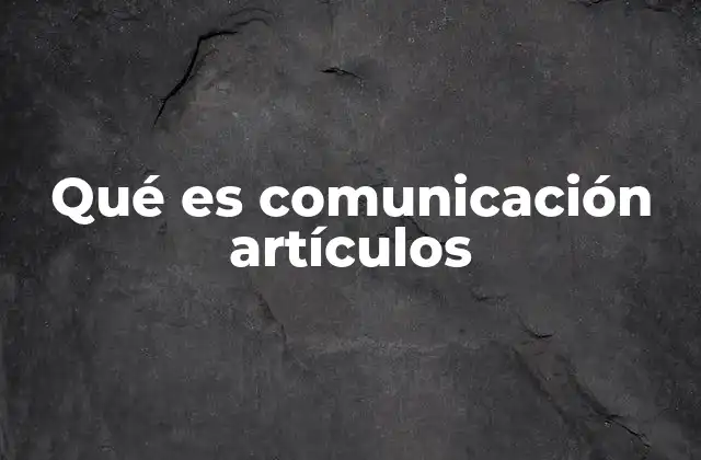 Qué es Comunicación Artículos