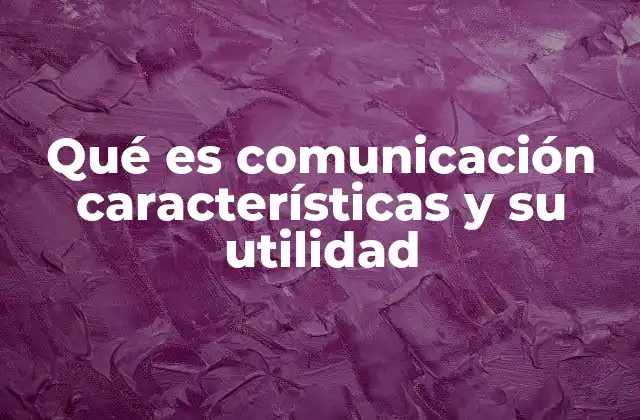Qué es Comunicación Características y Su Utilidad 2 La importancia de la comunicación en el desarrollo personal y social