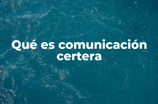 Qué es Comunicación Certera 2 La importancia de la comunicación certera en la era digital