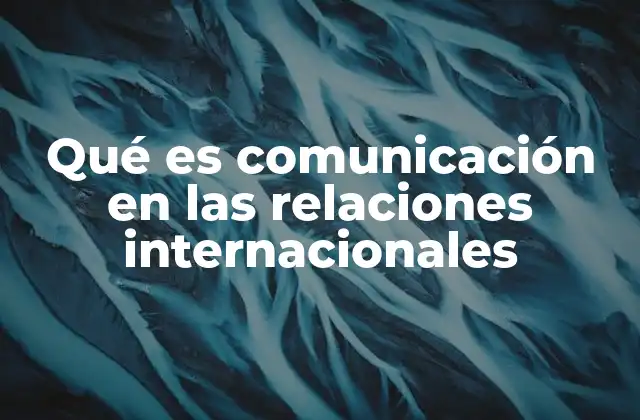 Qué es Comunicación en las Relaciones Internacionales