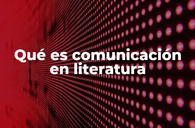 Qué es Comunicación en Literatura
